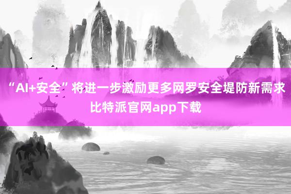 “AI+安全”将进一步激励更多网罗安全堤防新需求比特派官网app下载