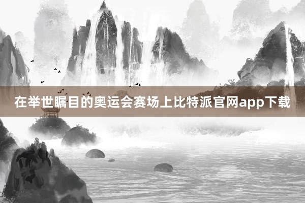 在举世瞩目的奥运会赛场上比特派官网app下载