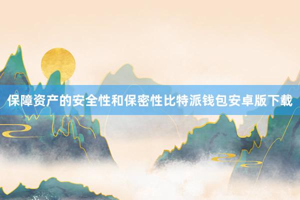 保障资产的安全性和保密性比特派钱包安卓版下载