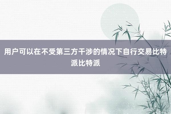 用户可以在不受第三方干涉的情况下自行交易比特派比特派