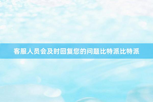 客服人员会及时回复您的问题比特派比特派