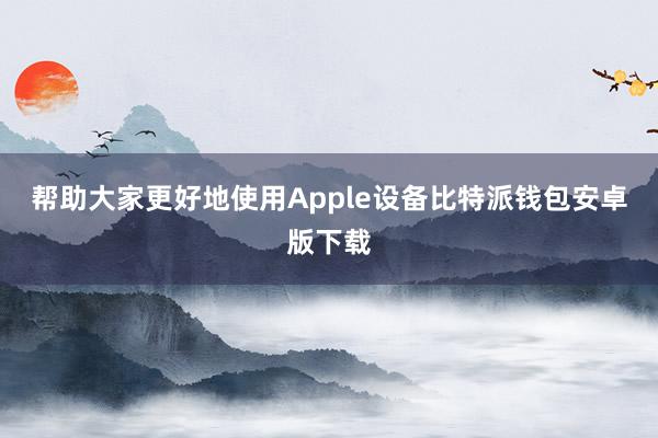 帮助大家更好地使用Apple设备比特派钱包安卓版下载