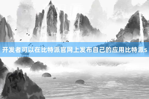 开发者可以在比特派官网上发布自己的应用比特派s