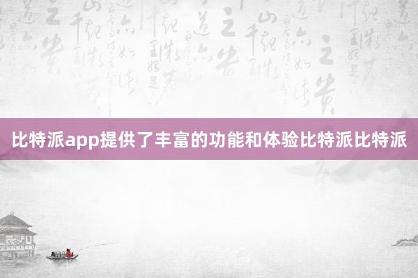 比特派app提供了丰富的功能和体验比特派比特派