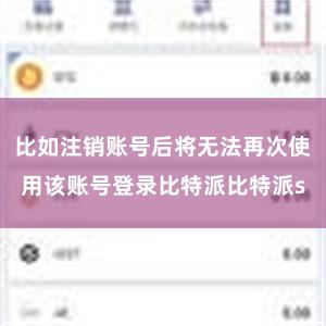 比如注销账号后将无法再次使用该账号登录比特派比特派s